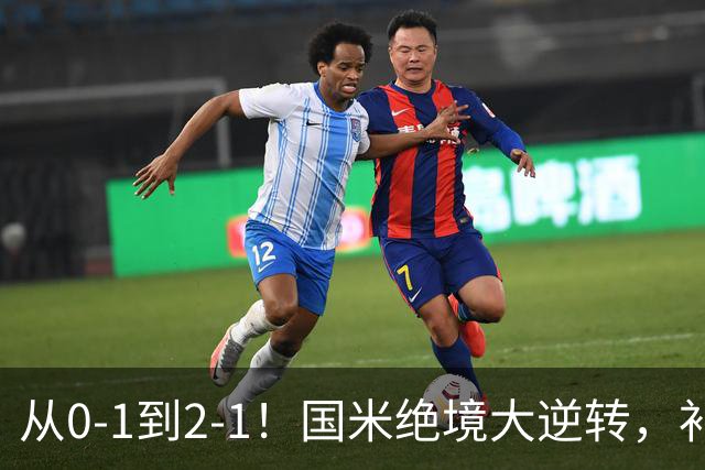 从0-1到2-1！国米绝境大逆转，补时阶段连入2球，球迷：太燃了