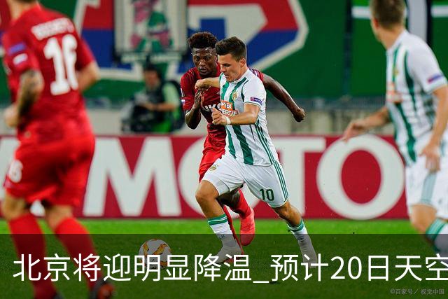 北京将迎明显降温 预计20日天空云量增多山区有弱降水