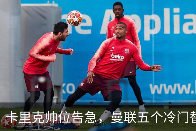 卡里克帅位告急，曼联五个冷门替代人选浮出水面
