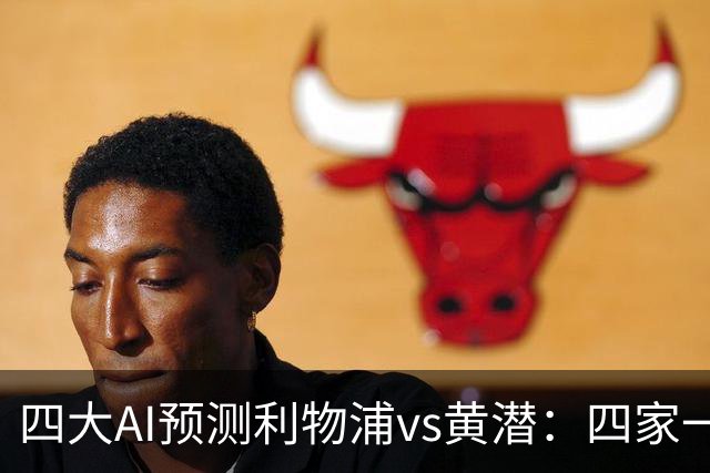 四大AI预测利物浦vs黄潜：四家一致看好红军主胜
