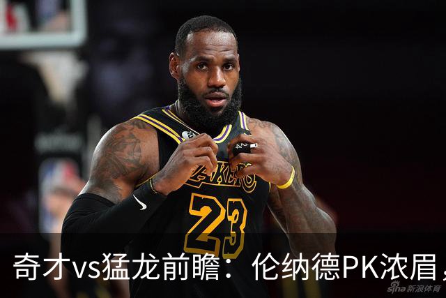 奇才vs猛龙前瞻：伦纳德PK浓眉，猛龙如虎添翼实力更胜一筹被看好