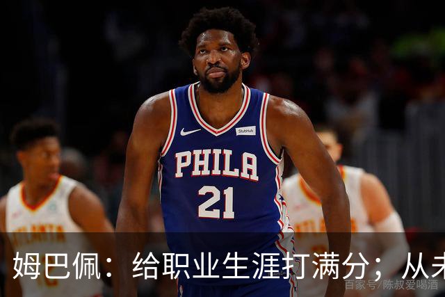 姆巴佩：给职业生涯打满分；从未对足球感到厌倦