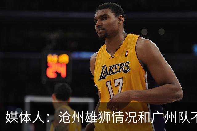 媒体人：沧州雄狮情况和广州队不一样 没过太遗憾