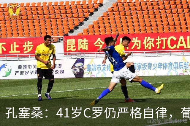 孔塞桑：41岁C罗仍严格自律，葡萄牙国家队目标就是争冠