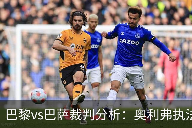 巴黎vs巴萨裁判分析：奥利弗执法巴萨仅1胜