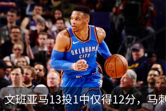 文班亚马13投1中仅得12分，马刺首战不敌雷霆