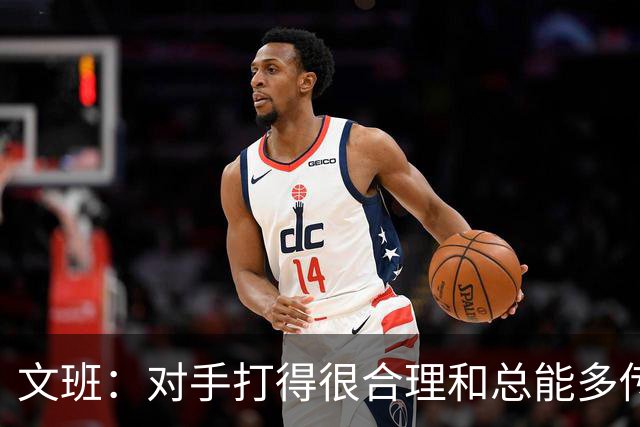 文班：对手打得很合理&总能多传一次球 我们没能付出多一份努力