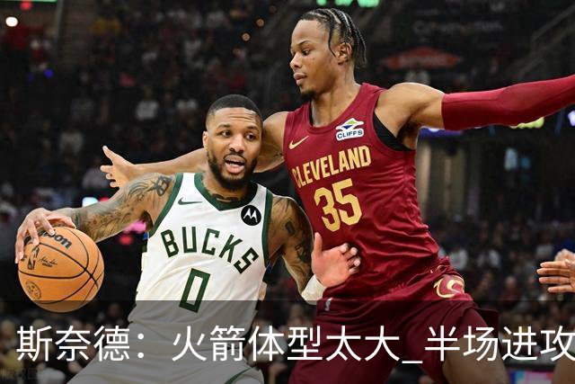 斯奈德：火箭体型太大 半场进攻很难打 必须限制谢泼德三分