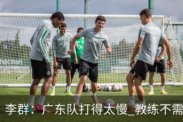 李群：广东队打得太慢 教练不需每一次战术都要琢磨 把比赛交给球员