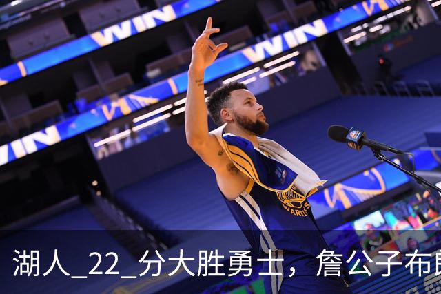 湖人 22 分大胜勇士，詹公子布朗尼战术地位堪比杨瀚森