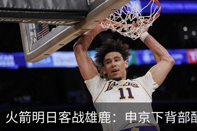 火箭明日客战雄鹿：申京下背部酸痛缺阵，亚当斯也打不了