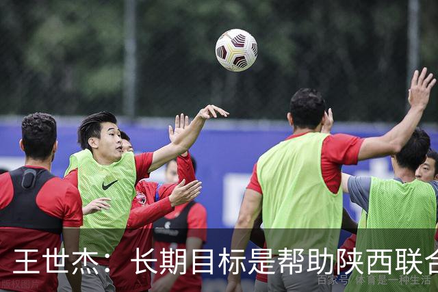 王世杰：长期目标是帮助陕西联合冲超；陈导让我在场上多对抗