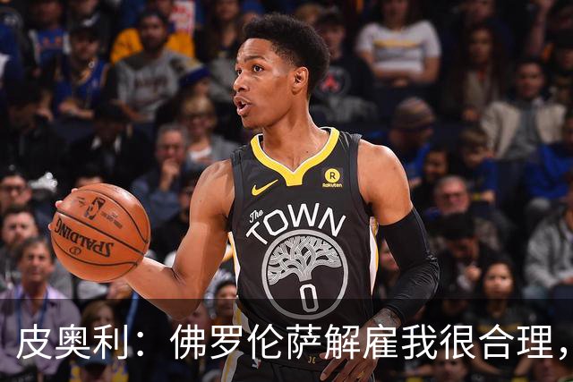皮奥利：佛罗伦萨解雇我很合理，没有借口，责任几乎完全在我