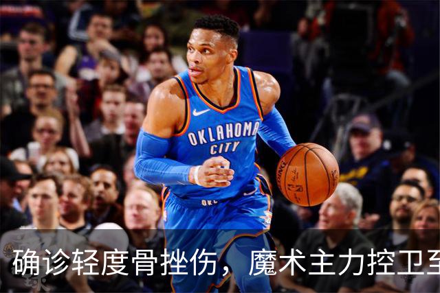 确诊轻度骨挫伤，魔术主力控卫至少缺阵两周