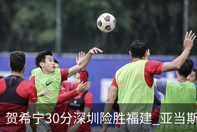 贺希宁30分深圳险胜福建 亚当斯砍36+13+12