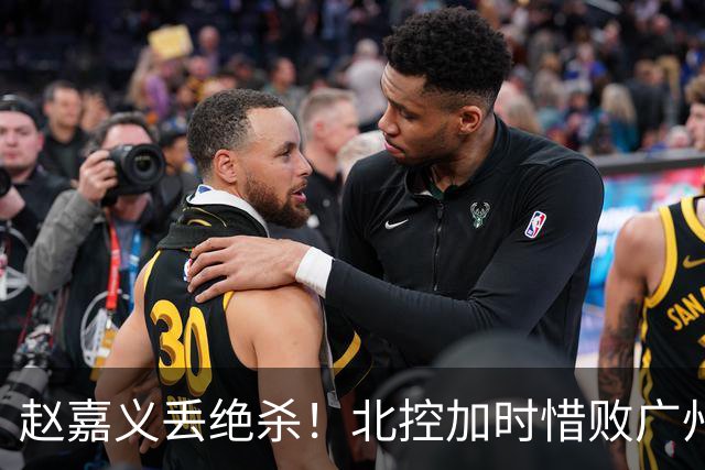 赵嘉义丢绝杀！北控加时惜败广州 麦考尔25+7陈国豪14+7