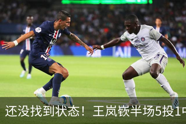 还没找到状态！王岚嵚半场5投1中&罚球2中2 得到5分1板1断