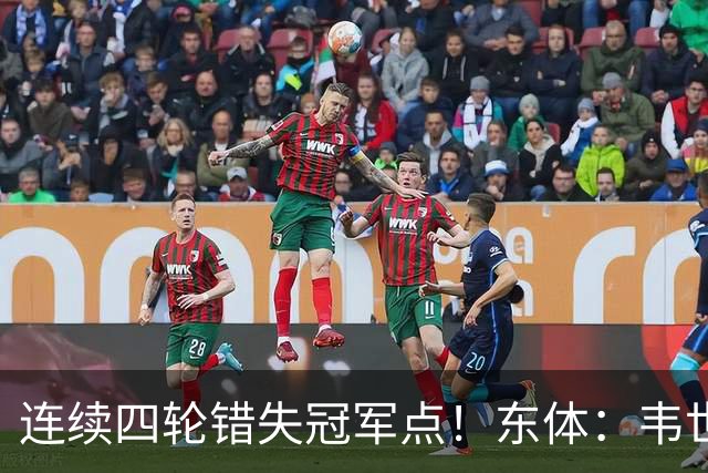 连续四轮错失冠军点！东体：韦世豪停赛影响大，约翰似乎失去信任