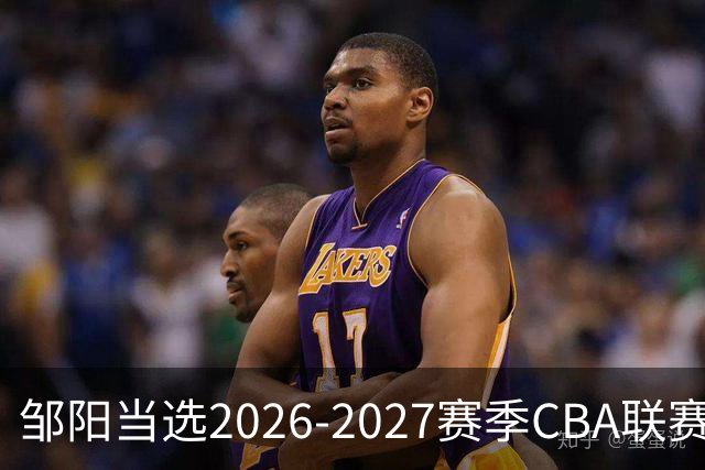 邹阳当选2026-2027赛季CBA联赛常规赛第一周中国人寿周最佳球员