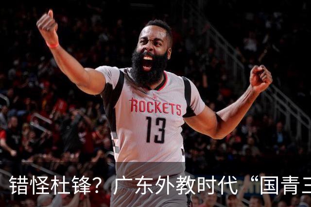 错怪杜锋？广东外教时代“国青三核”新赛季竟无一人获稳定轮换时间