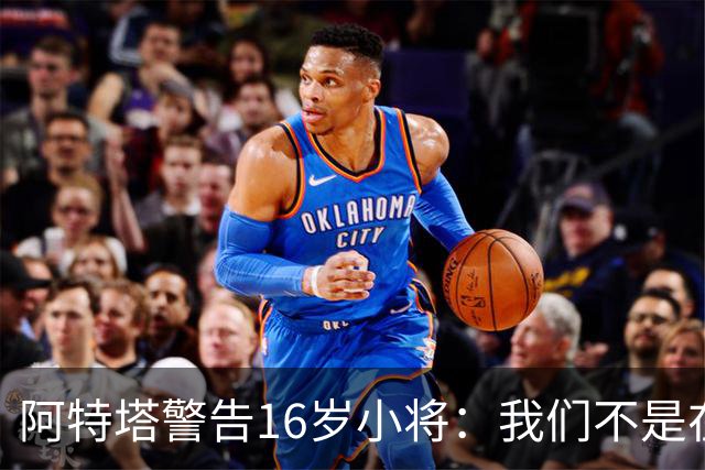 阿特塔警告16岁小将：我们不是在迪士尼乐园