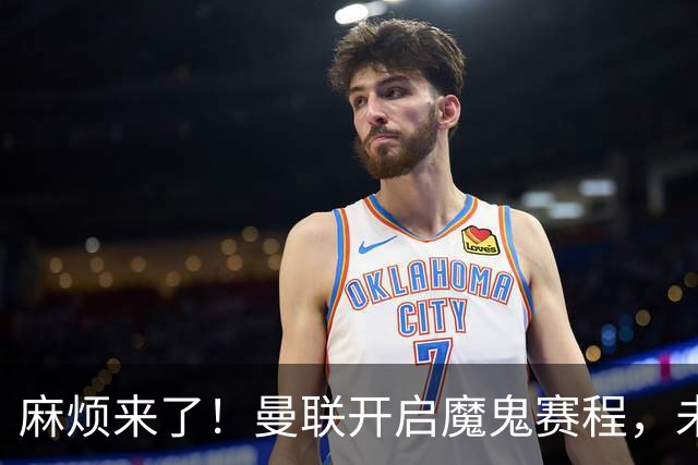 麻烦来了！曼联开启魔鬼赛程，未来6个对手，一个比一个难