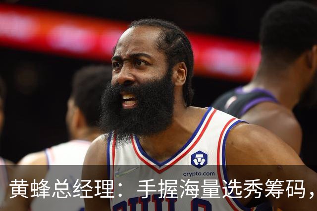 黄蜂总经理：手握海量选秀筹码，随时准备出手交易