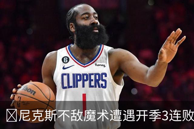 🏀尼克斯不敌魔术遭遇开季3连败 小瓦格纳23+13+9 唐斯22+14