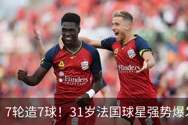 7轮造7球！31岁法国球星强势爆发！秒变AC米兰新赛季意甲不败大腿
