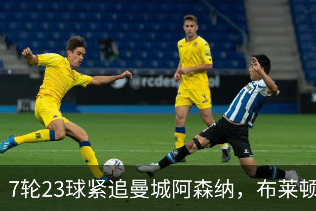 7轮23球紧追曼城阿森纳，布莱顿能复刻莱斯特城奇迹吗？