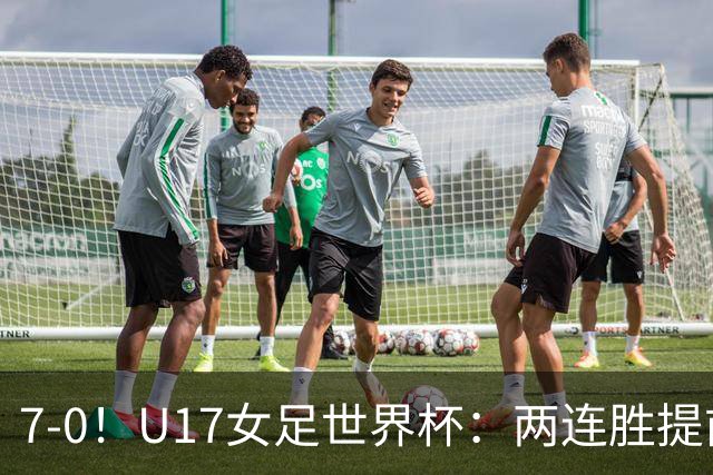 7-0！U17女足世界杯：两连胜提前出线，净胜球紧追美国，暂登小组榜首