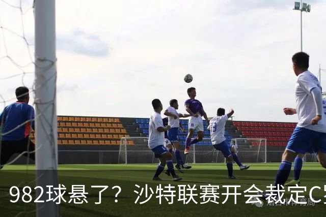 982球悬了？沙特联赛开会裁定C罗头球算不算