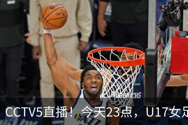 CCTV5直播！今天23点，U17女足世界杯1/8决赛中国对阵法国